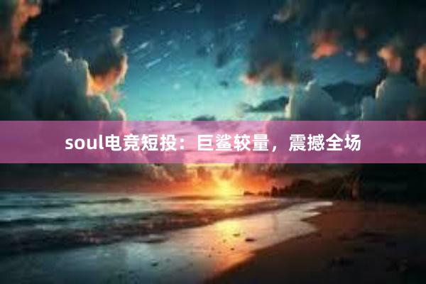 soul电竞短投：巨鲨较量，震撼全场