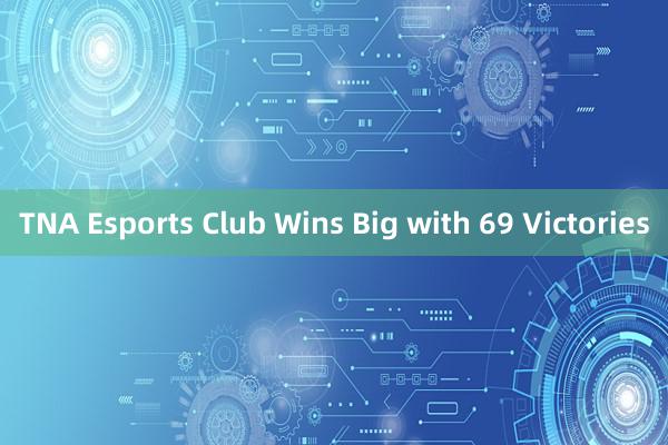 TNA Esports Club Wins Big with 69 Victories