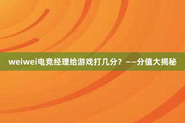 weiwei电竞经理给游戏打几分？——分值大揭秘