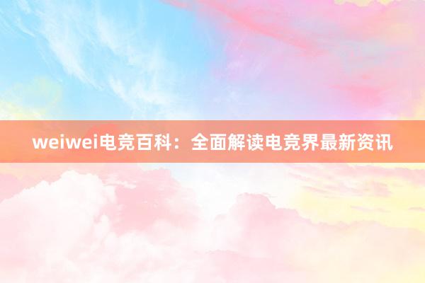 weiwei电竞百科：全面解读电竞界最新资讯