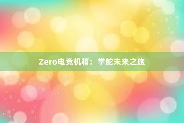 Zero电竞机箱：掌舵未来之旅