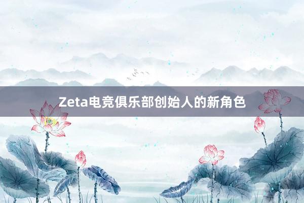 Zeta电竞俱乐部创始人的新角色