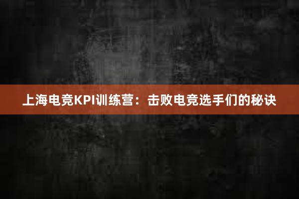 上海电竞KPI训练营：击败电竞选手们的秘诀