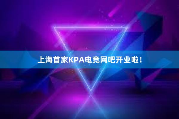 上海首家KPA电竞网吧开业啦！