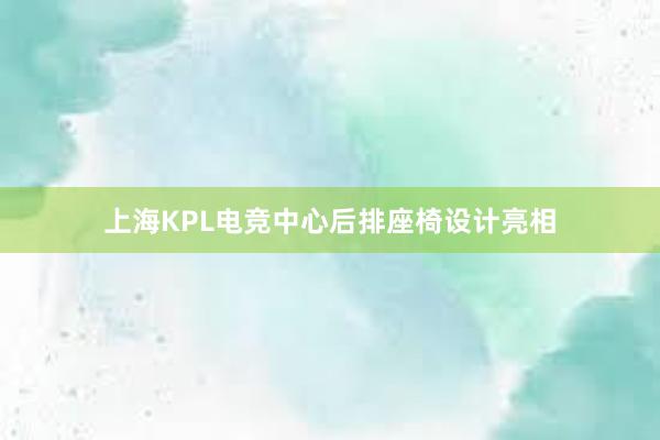 上海KPL电竞中心后排座椅设计亮相