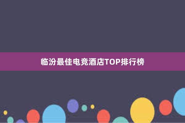 临汾最佳电竞酒店TOP排行榜