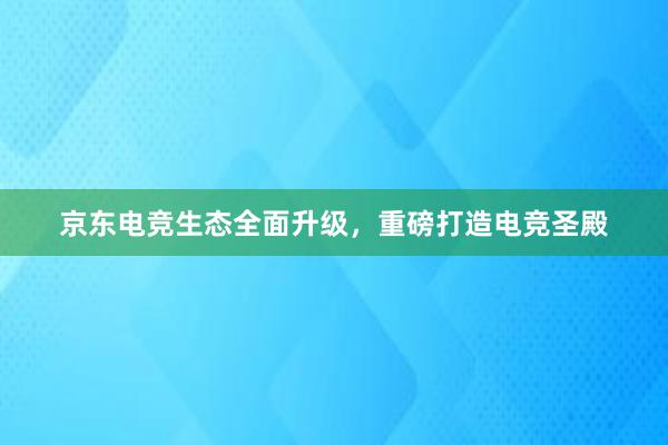 京东电竞生态全面升级，重磅打造电竞圣殿