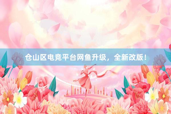 仓山区电竞平台网鱼升级，全新改版！