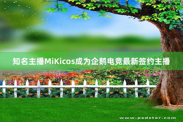 知名主播MiKicos成为企鹅电竞最新签约主播