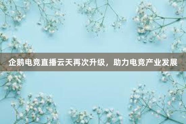 企鹅电竞直播云天再次升级，助力电竞产业发展