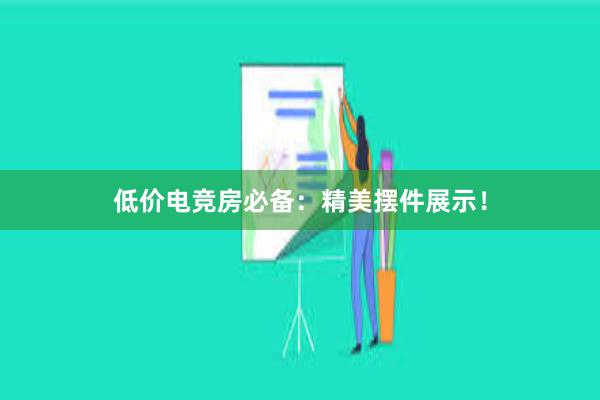 低价电竞房必备：精美摆件展示！