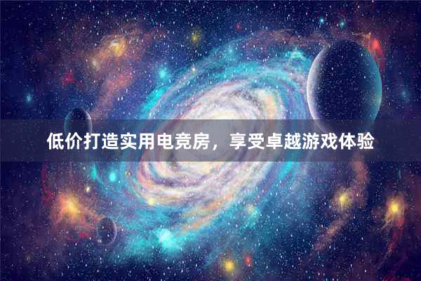 低价打造实用电竞房，享受卓越游戏体验