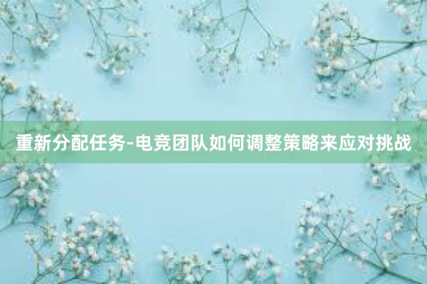 重新分配任务-电竞团队如何调整策略来应对挑战