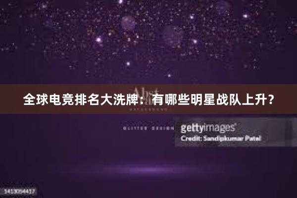 全球电竞排名大洗牌：有哪些明星战队上升？