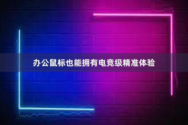 办公鼠标也能拥有电竞级精准体验