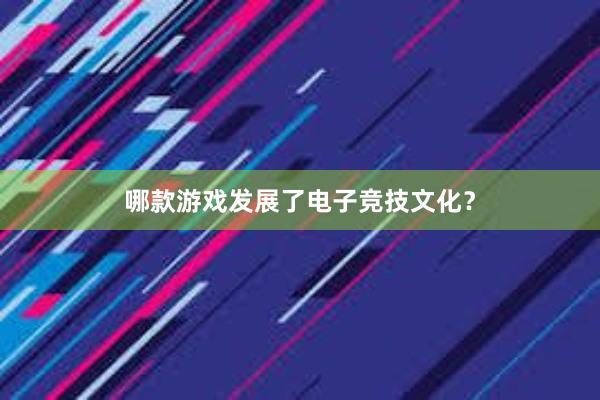 哪款游戏发展了电子竞技文化？