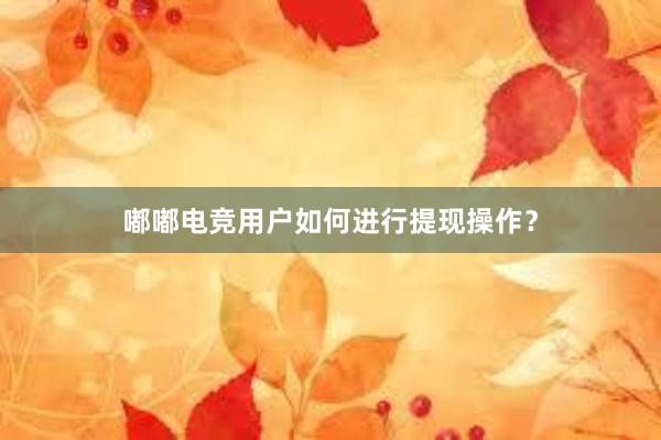 嘟嘟电竞用户如何进行提现操作？