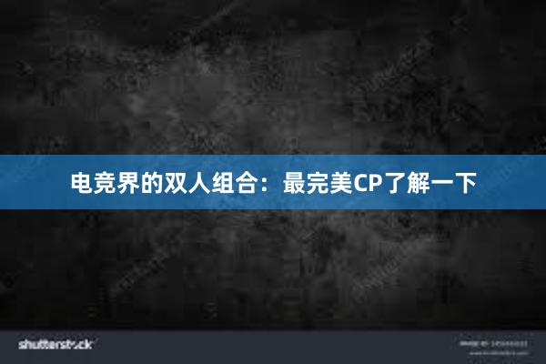 电竞界的双人组合：最完美CP了解一下