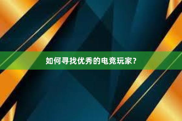 如何寻找优秀的电竞玩家？