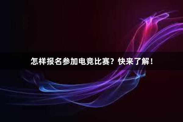 怎样报名参加电竞比赛？快来了解！