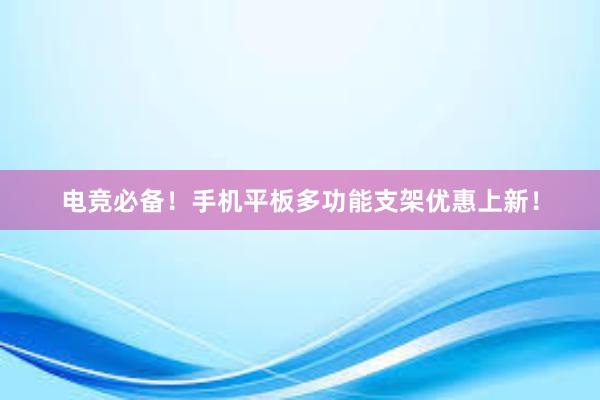 电竞必备！手机平板多功能支架优惠上新！