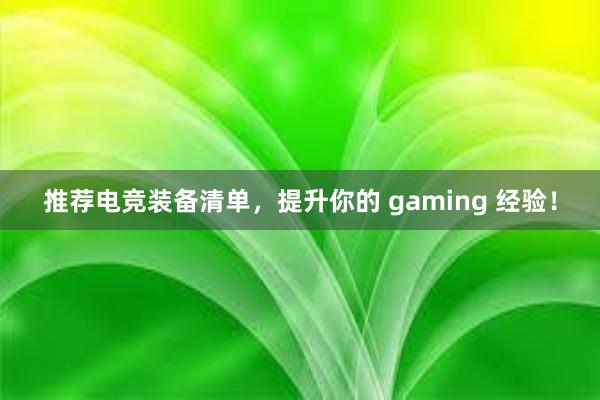 推荐电竞装备清单，提升你的 gaming 经验！