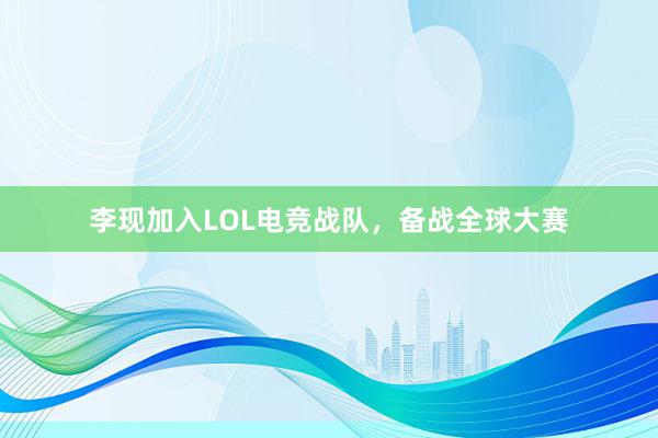 李现加入LOL电竞战队，备战全球大赛