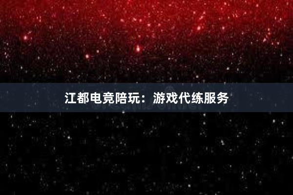 江都电竞陪玩：游戏代练服务