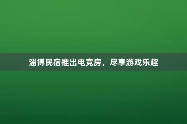 淄博民宿推出电竞房，尽享游戏乐趣