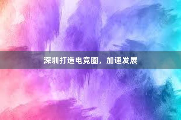 深圳打造电竞圈，加速发展