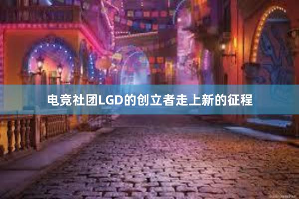 电竞社团LGD的创立者走上新的征程