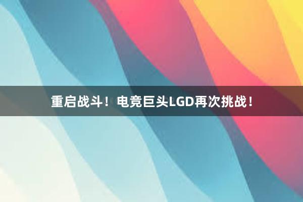 重启战斗！电竞巨头LGD再次挑战！