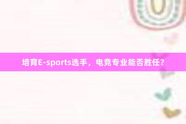 培育E-sports选手，电竞专业能否胜任？