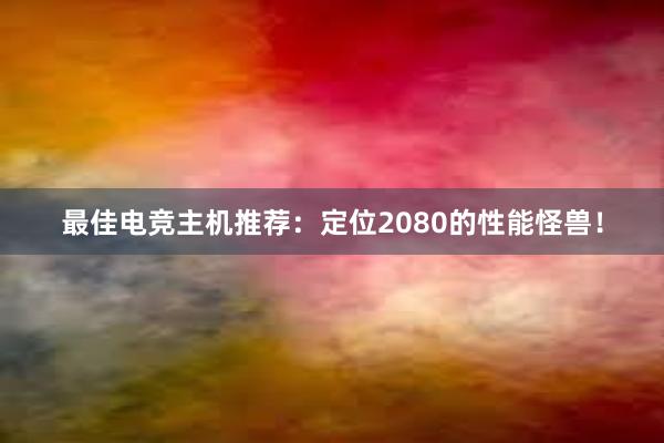 最佳电竞主机推荐：定位2080的性能怪兽！