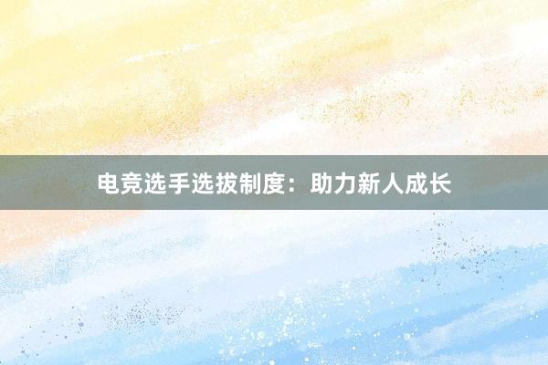 电竞选手选拔制度：助力新人成长