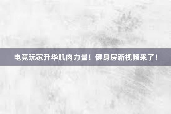 电竞玩家升华肌肉力量！健身房新视频来了！