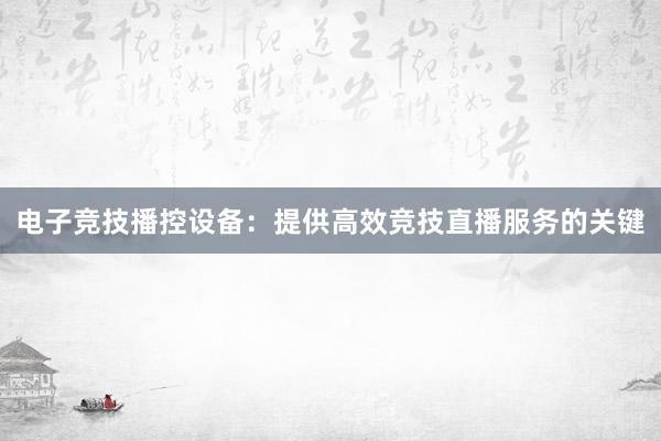 电子竞技播控设备：提供高效竞技直播服务的关键