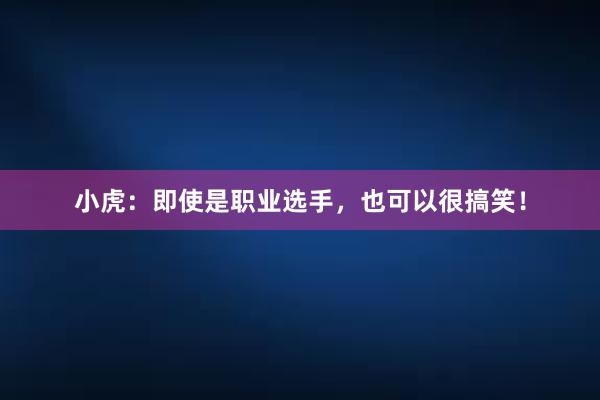 小虎：即使是职业选手，也可以很搞笑！