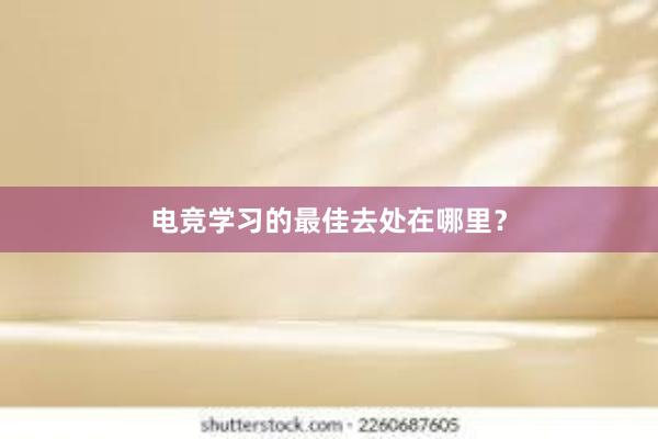 电竞学习的最佳去处在哪里？