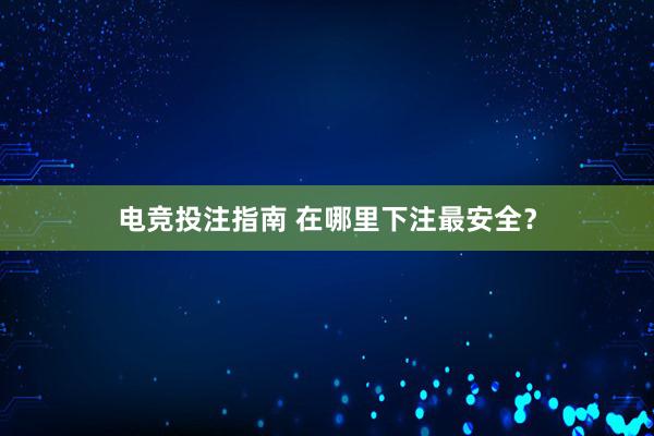 电竞投注指南 在哪里下注最安全？