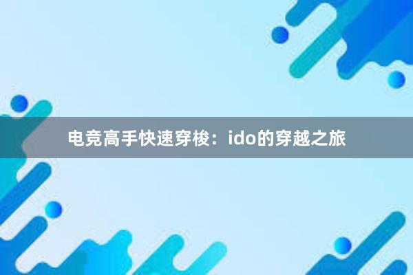 电竞高手快速穿梭：ido的穿越之旅