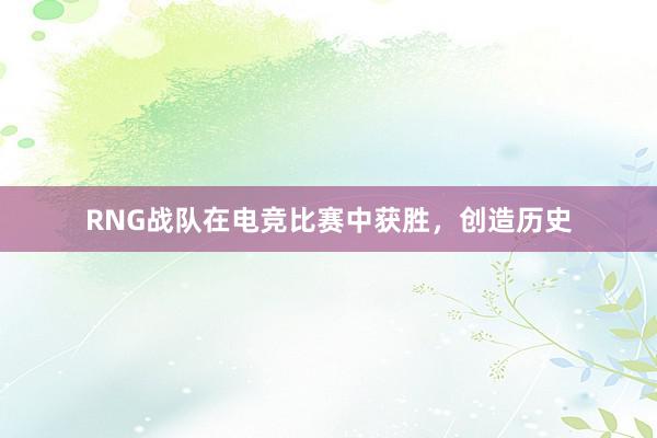 RNG战队在电竞比赛中获胜，创造历史