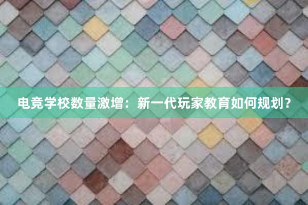 电竞学校数量激增：新一代玩家教育如何规划？