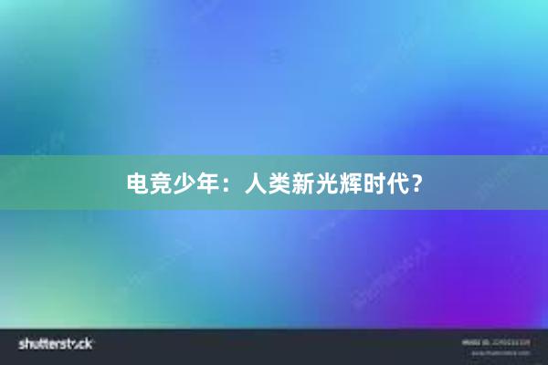 电竞少年：人类新光辉时代？