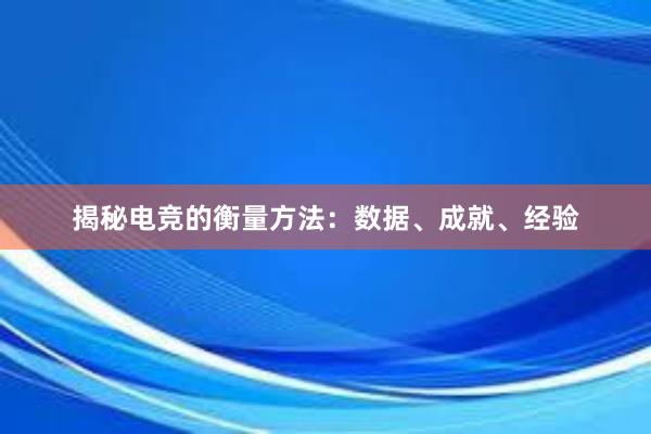 揭秘电竞的衡量方法：数据、成就、经验