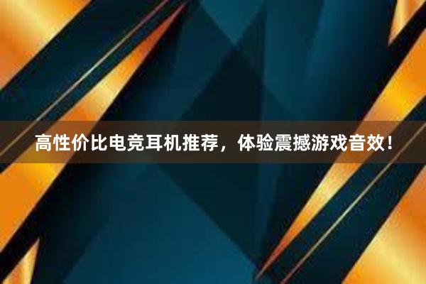 高性价比电竞耳机推荐，体验震撼游戏音效！