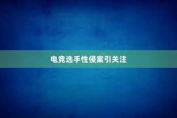 电竞选手性侵案引关注