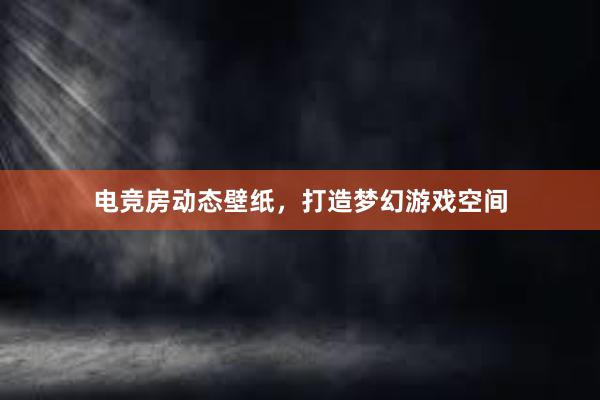 电竞房动态壁纸，打造梦幻游戏空间