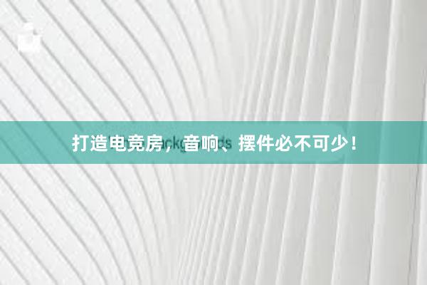 打造电竞房，音响、摆件必不可少！