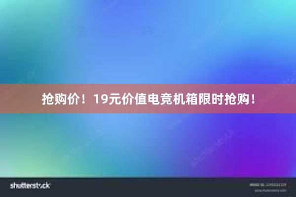 抢购价！19元价值电竞机箱限时抢购！